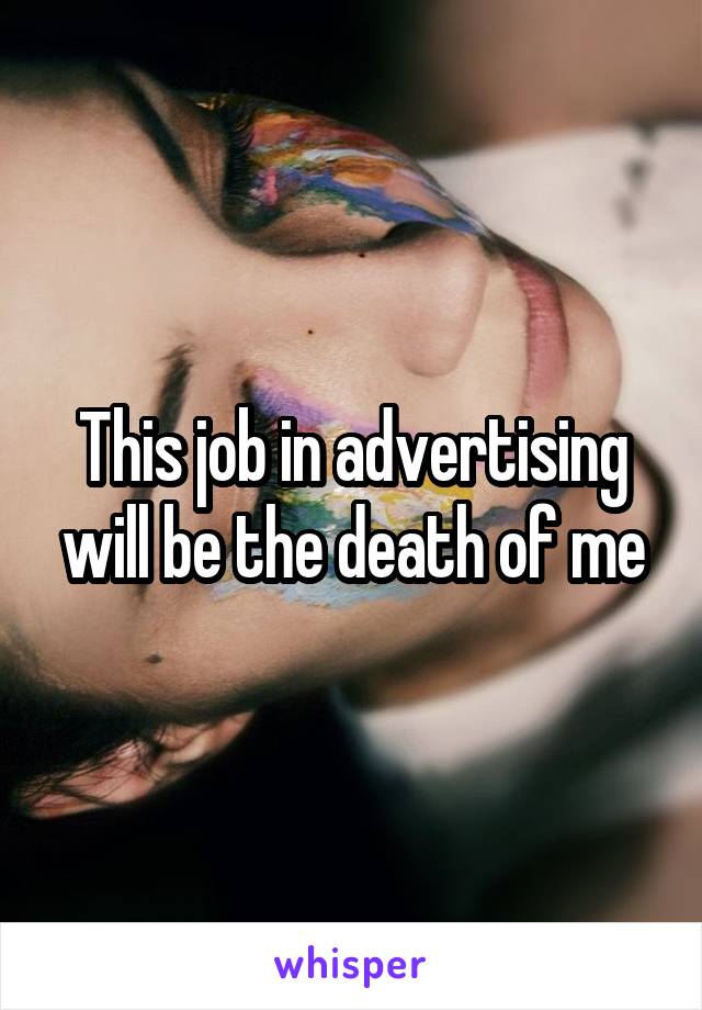 This job in advertising will be the death of me