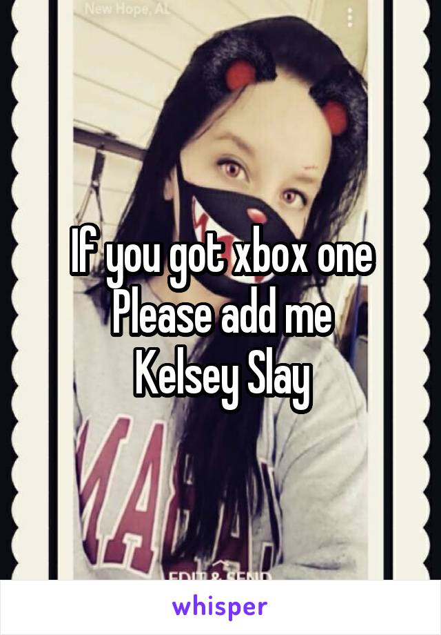 If you got xbox one
Please add me
Kelsey Slay