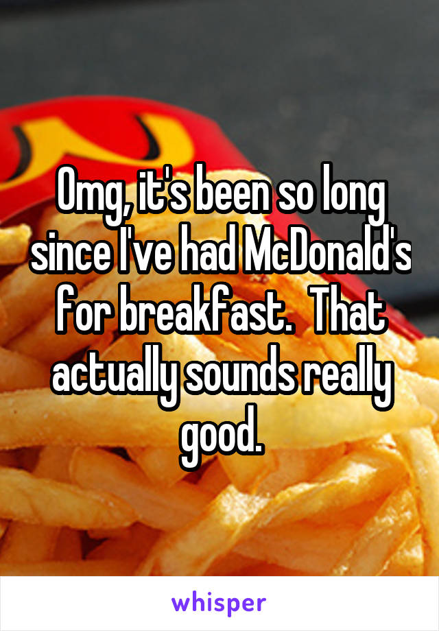 Omg, it's been so long since I've had McDonald's for breakfast.  That actually sounds really good.