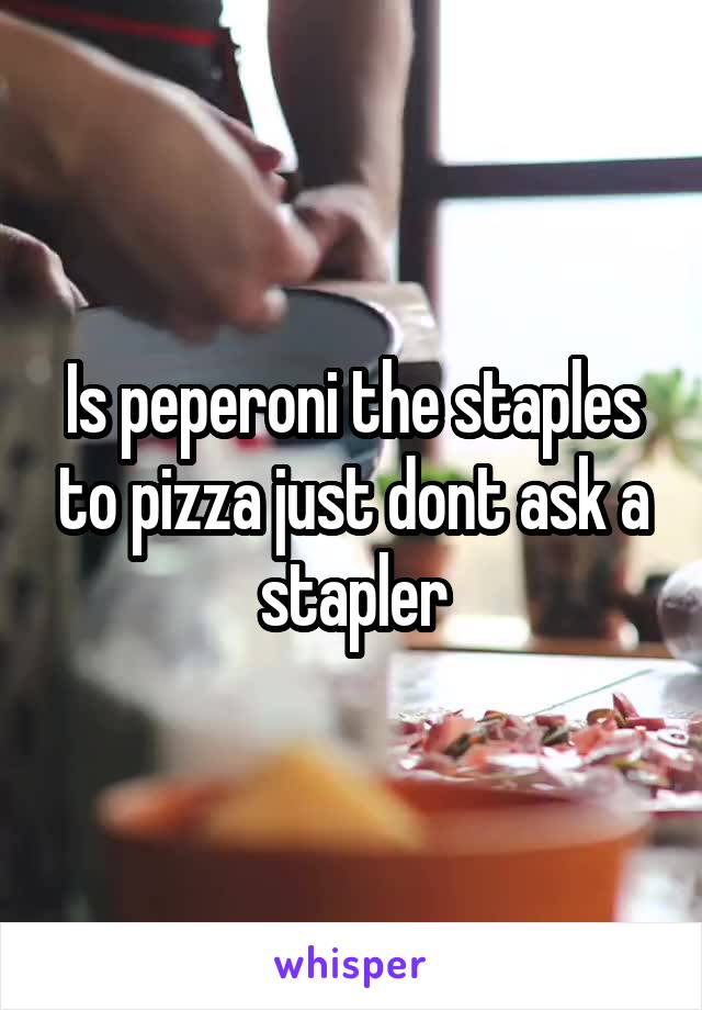 Is peperoni the staples to pizza just dont ask a stapler