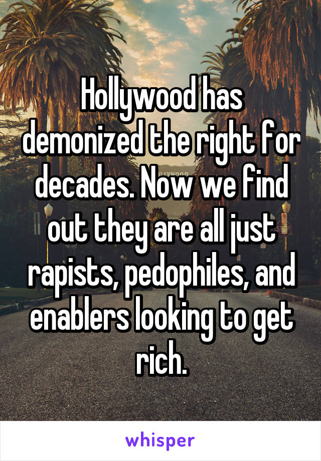 Hollywood has demonized the right for decades. Now we find out they are all just rapists, pedophiles, and enablers looking to get rich.
