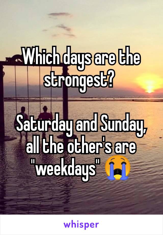 Which days are the strongest? 

Saturday and Sunday, all the other's are "weekdays" 😭
