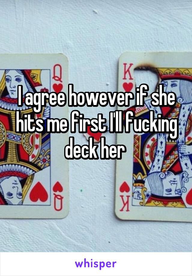 I agree however if she hits me first I'll fucking deck her 
