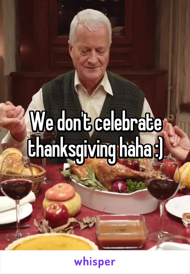 We don't celebrate thanksgiving haha :)
