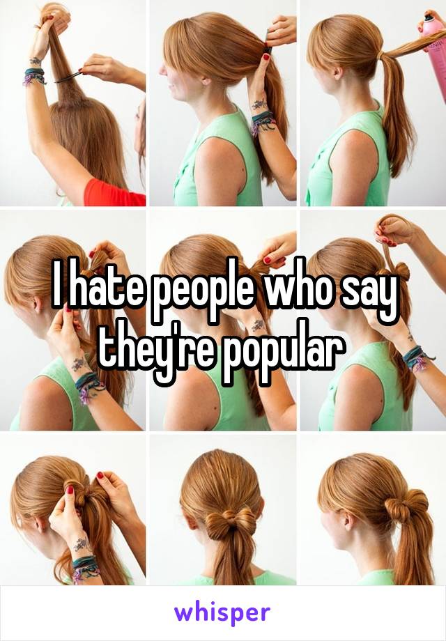 I hate people who say they're popular 