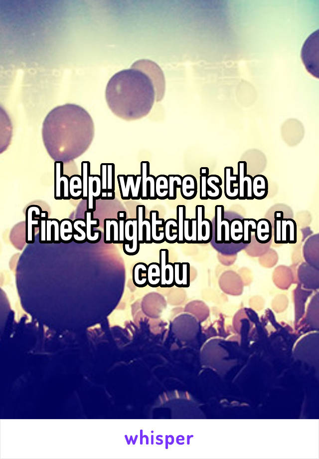 help!! where is the finest nightclub here in cebu