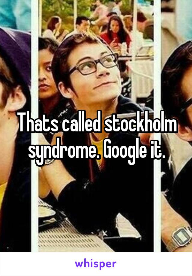 Thats called stockholm syndrome. Google it.