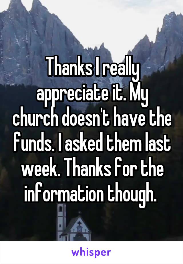 Thanks I really appreciate it. My church doesn't have the funds. I asked them last week. Thanks for the information though. 