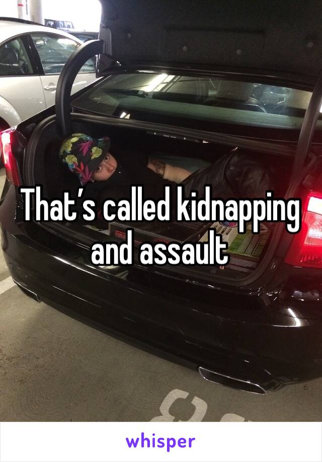 That’s called kidnapping and assault 