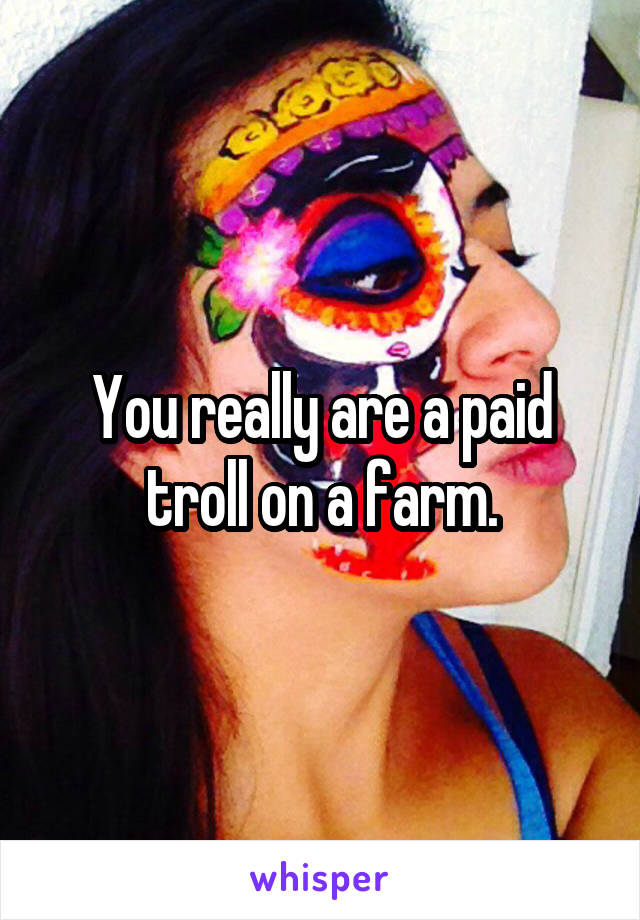 You really are a paid troll on a farm.