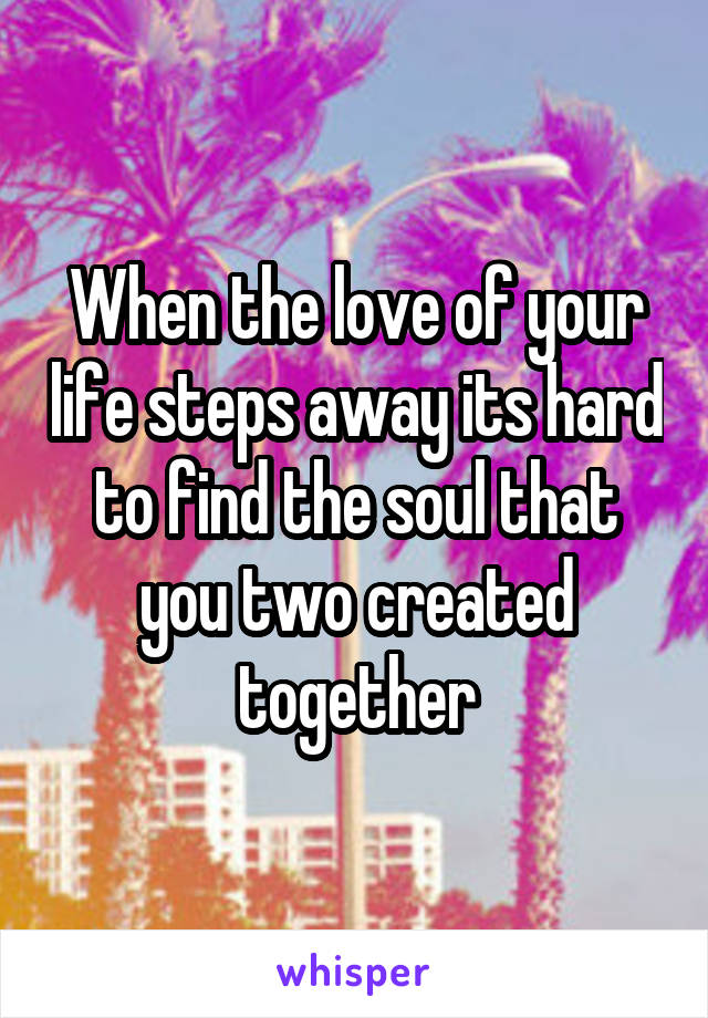 When the love of your life steps away its hard to find the soul that you two created together