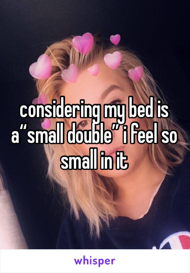 considering my bed is a“small double” i feel so small in it 