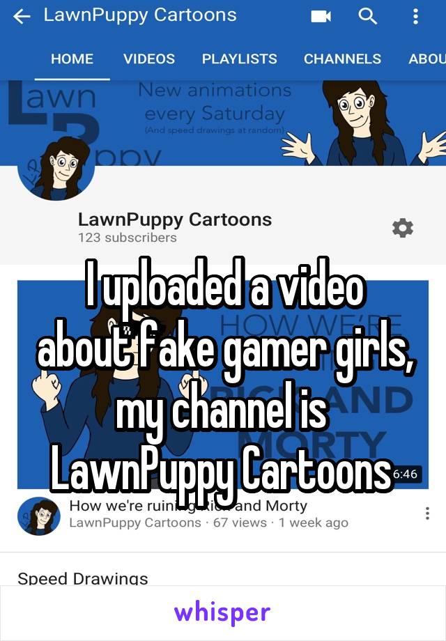 

I uploaded a video about fake gamer girls, my channel is 
LawnPuppy Cartoons 