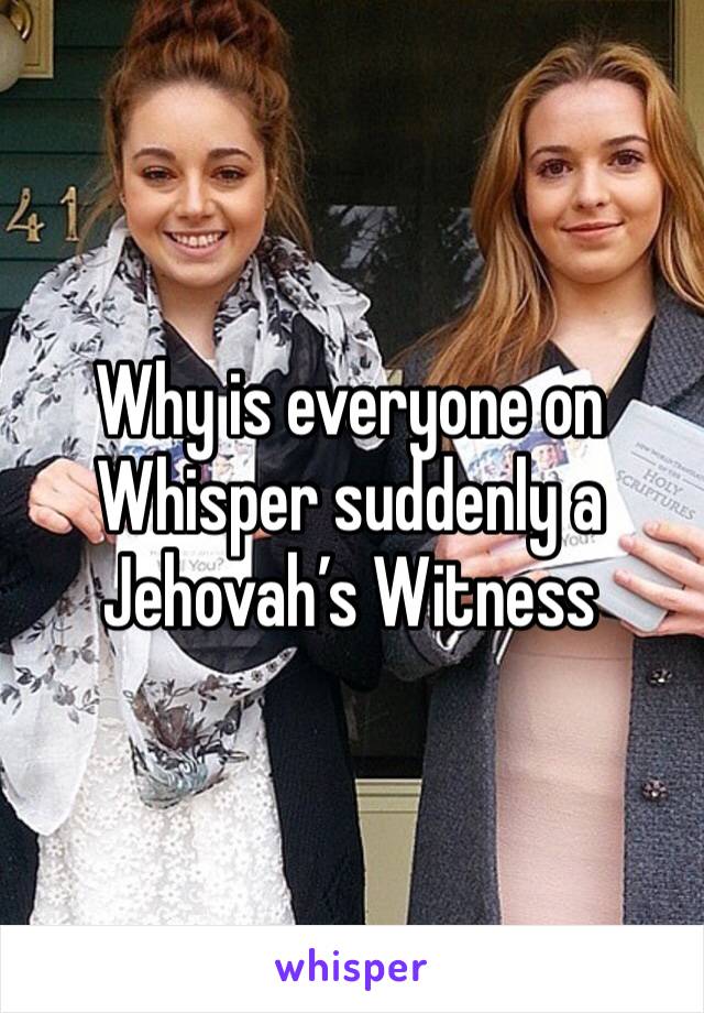 Why is everyone on Whisper suddenly a Jehovah’s Witness 