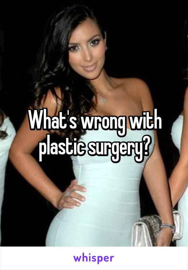 What's wrong with plastic surgery?