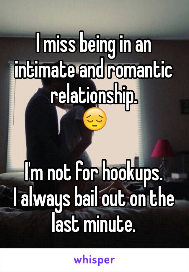 I miss being in an intimate and romantic relationship.
😔

I'm not for hookups.
I always bail out on the last minute.