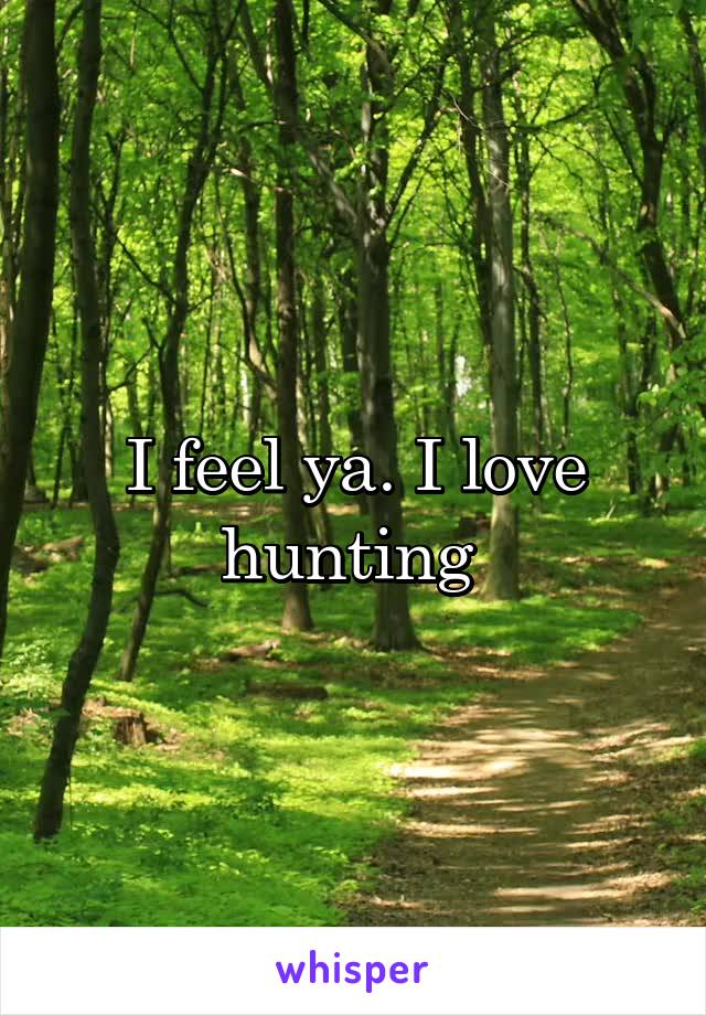 I feel ya. I love hunting 