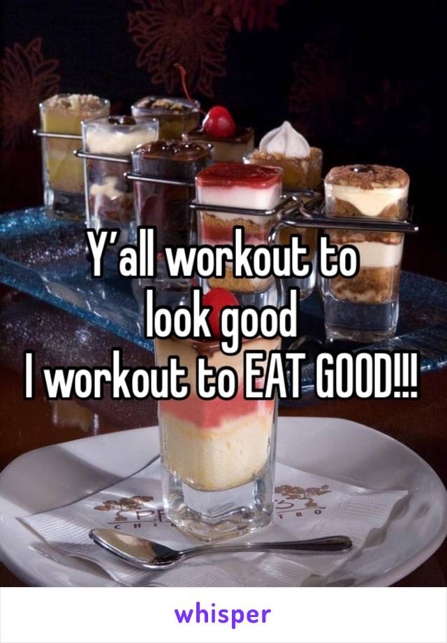 Y’all workout to look good
I workout to EAT GOOD!!!