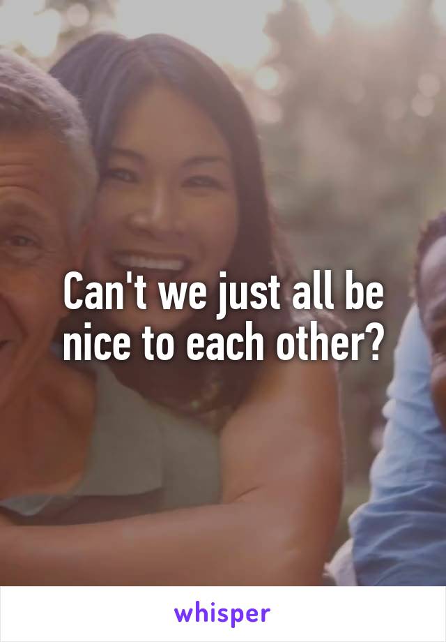 Can't we just all be nice to each other?