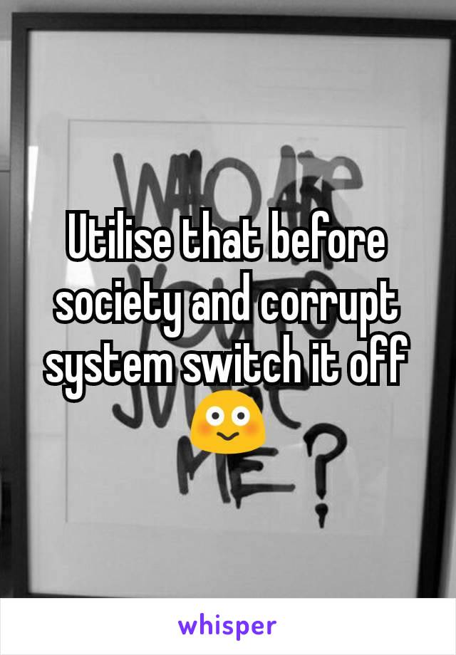 Utilise that before society and corrupt system switch it off😳