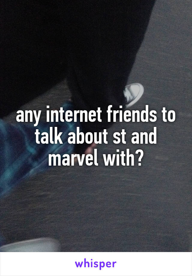 any internet friends to talk about st and marvel with?