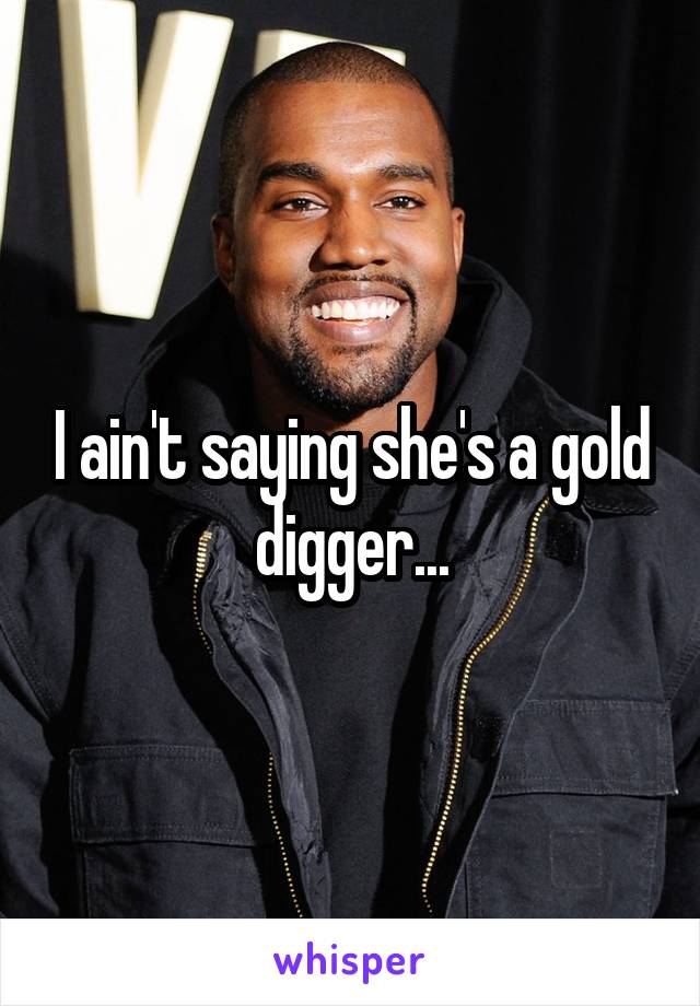 I ain't saying she's a gold digger...