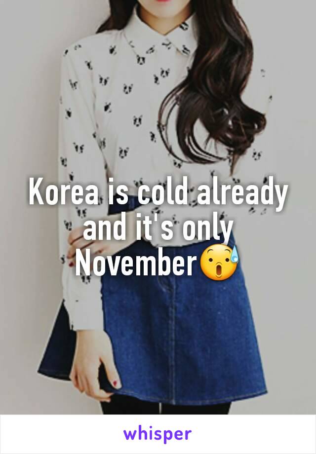 Korea is cold already and it's only November😰