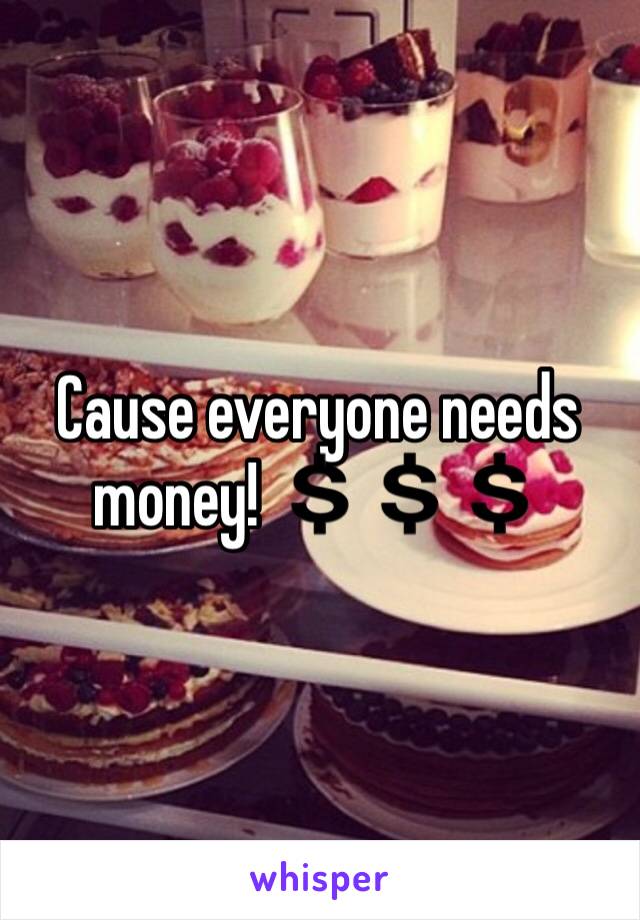Cause everyone needs money! 💲💲💲
