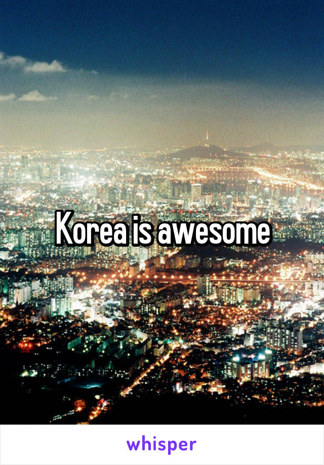 Korea is awesome