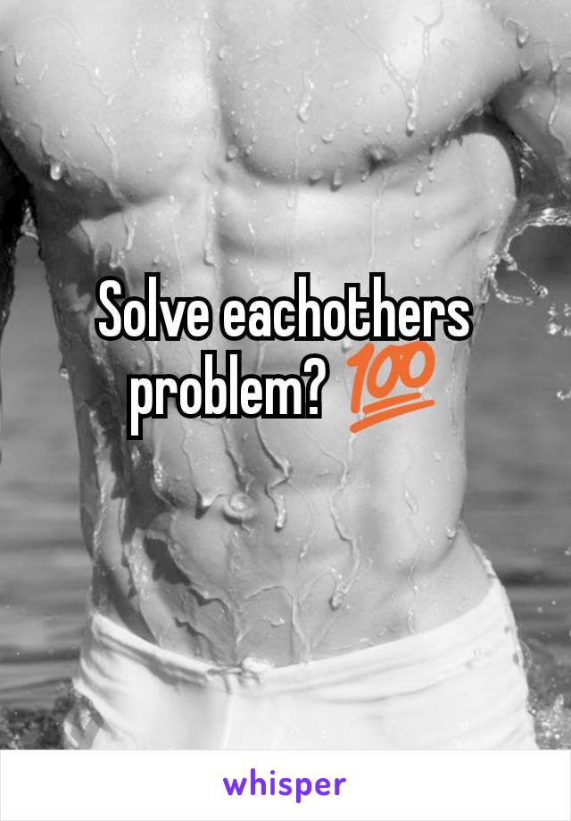 Solve eachothers problem? 💯
