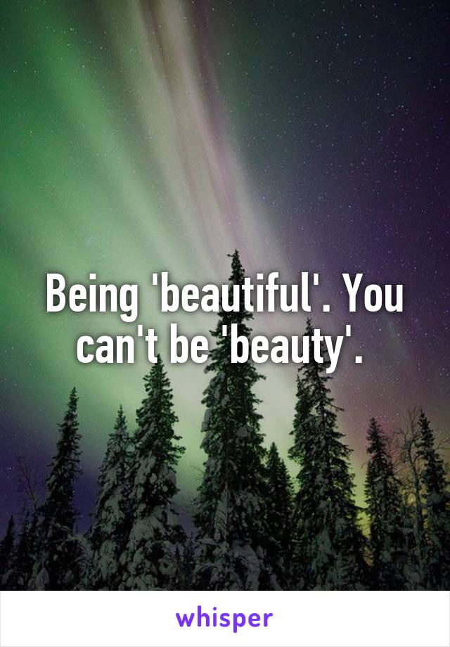 Being 'beautiful'. You can't be 'beauty'. 