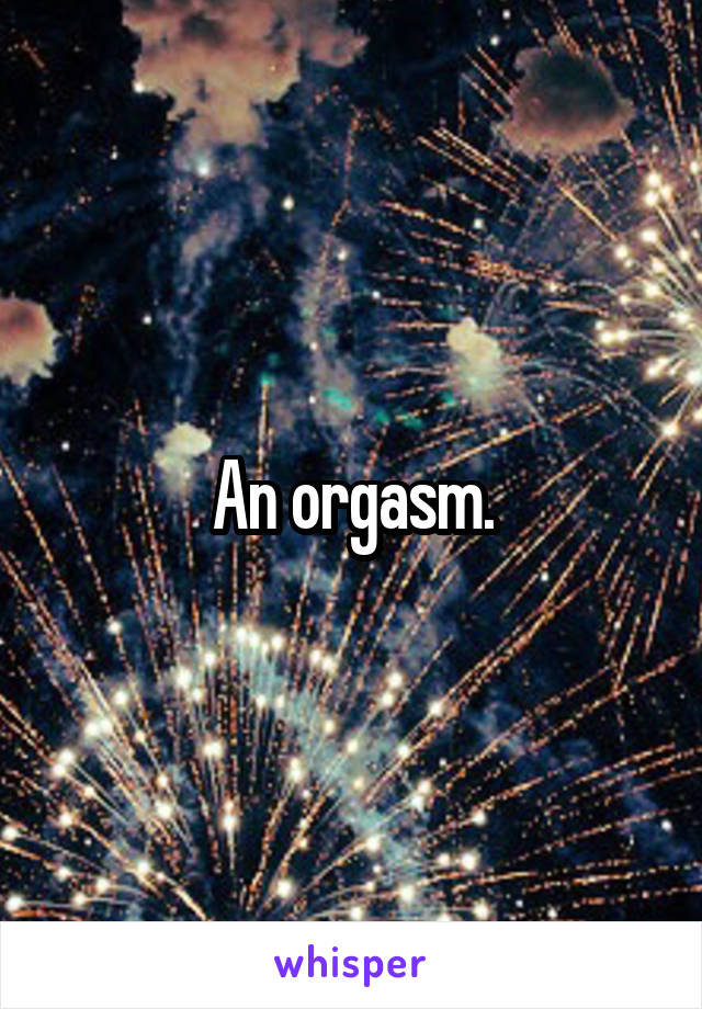 An orgasm.