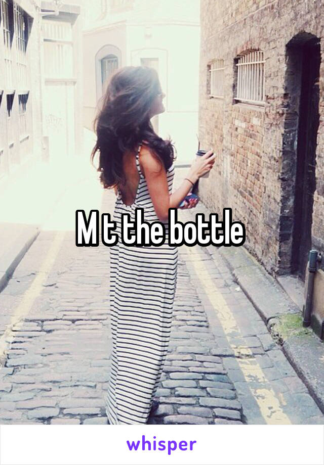 M t the bottle 