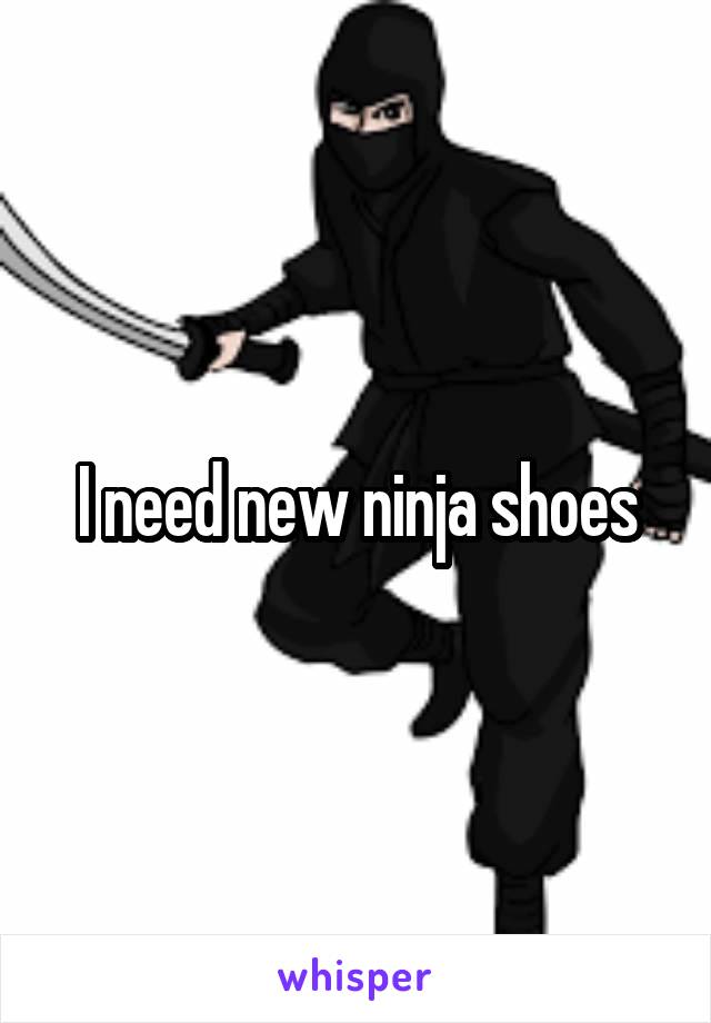 I need new ninja shoes