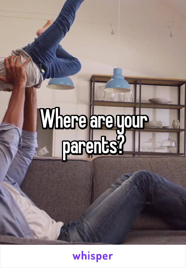 Where are your parents?
