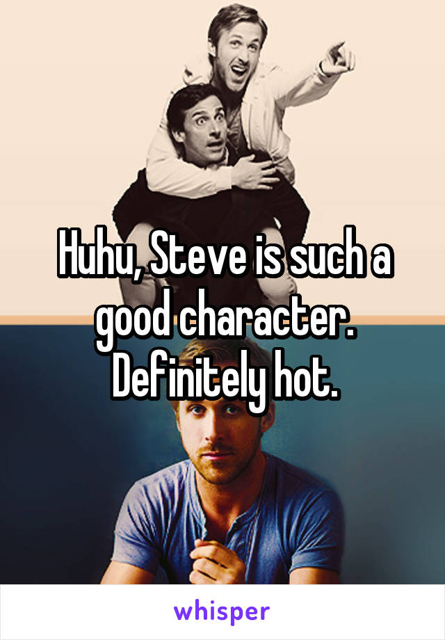 Huhu, Steve is such a good character. Definitely hot.