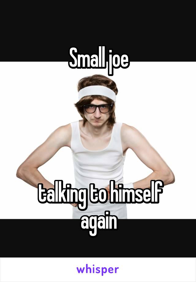 Small joe




 talking to himself again