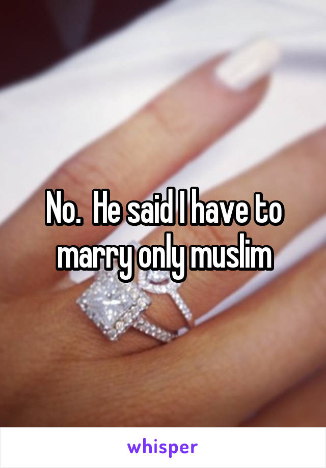 No.  He said I have to marry only muslim