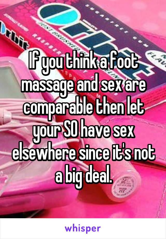 If you think a foot massage and sex are comparable then let your SO have sex elsewhere since it's not a big deal.