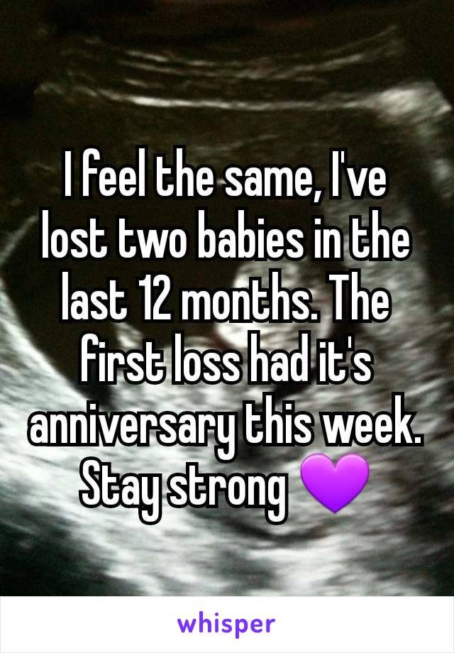 I feel the same, I've lost two babies in the last 12 months. The first loss had it's anniversary this week.
Stay strong 💜