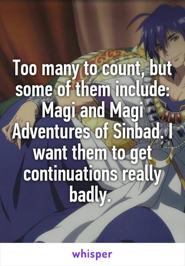 Too many to count, but some of them include: Magi and Magi Adventures of Sinbad. I want them to get continuations really badly. 