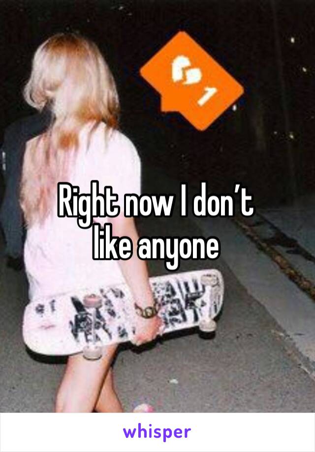 Right now I don’t like anyone 
