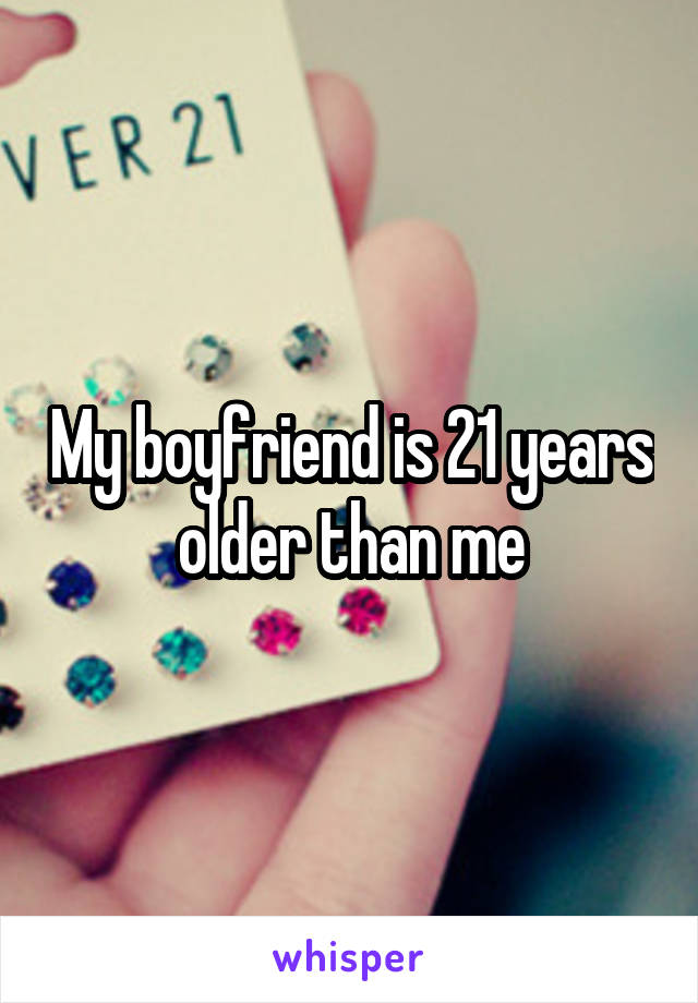 My boyfriend is 21 years older than me