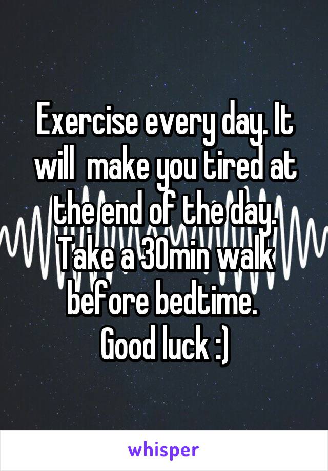 Exercise every day. It will  make you tired at the end of the day.
Take a 30min walk before bedtime. 
Good luck :)