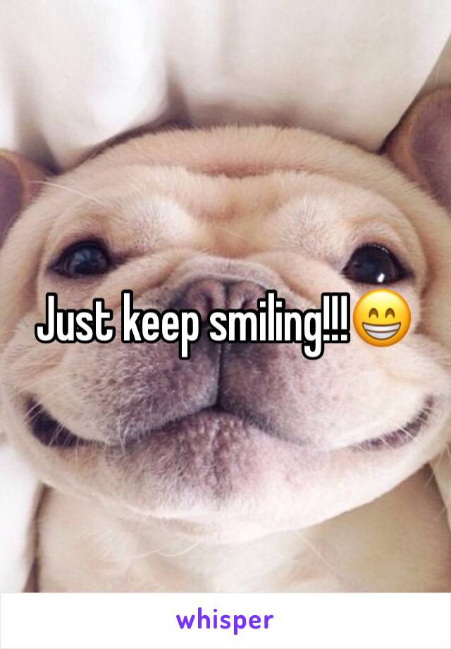 Just keep smiling!!!😁