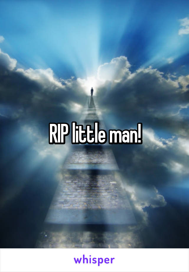 RIP little man!