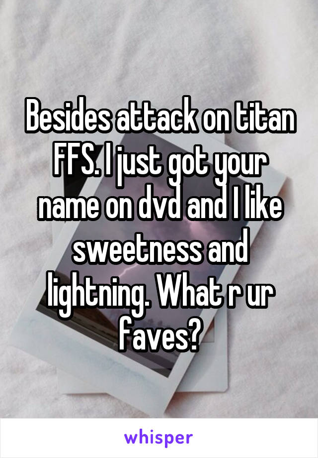 Besides attack on titan FFS. I just got your name on dvd and I like sweetness and lightning. What r ur faves?