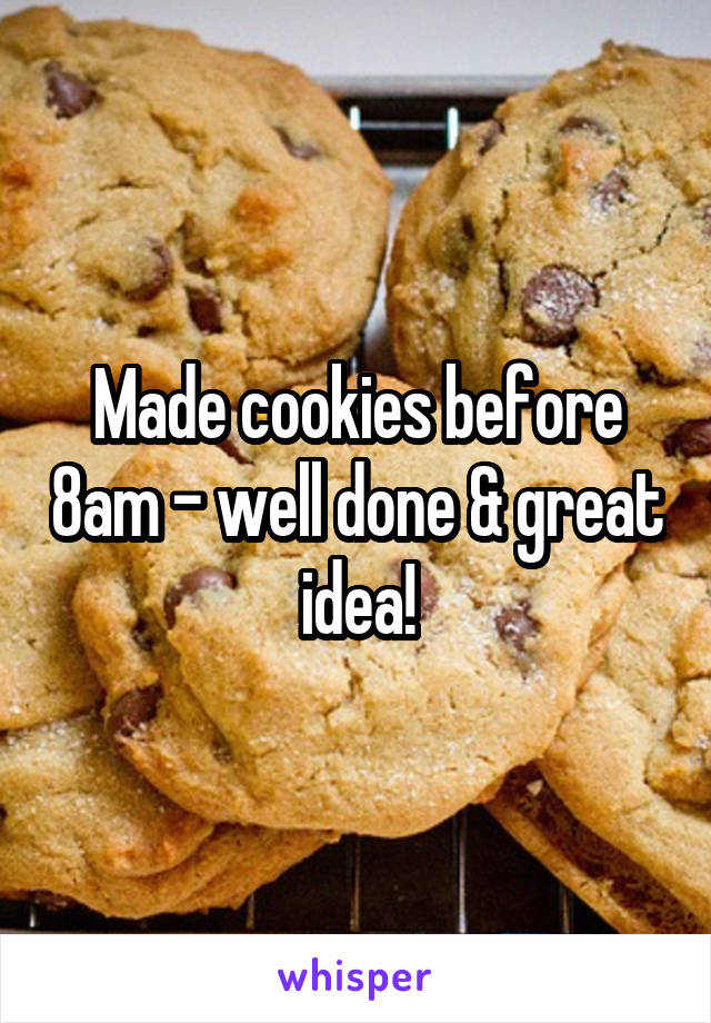 Made cookies before 8am - well done & great idea!