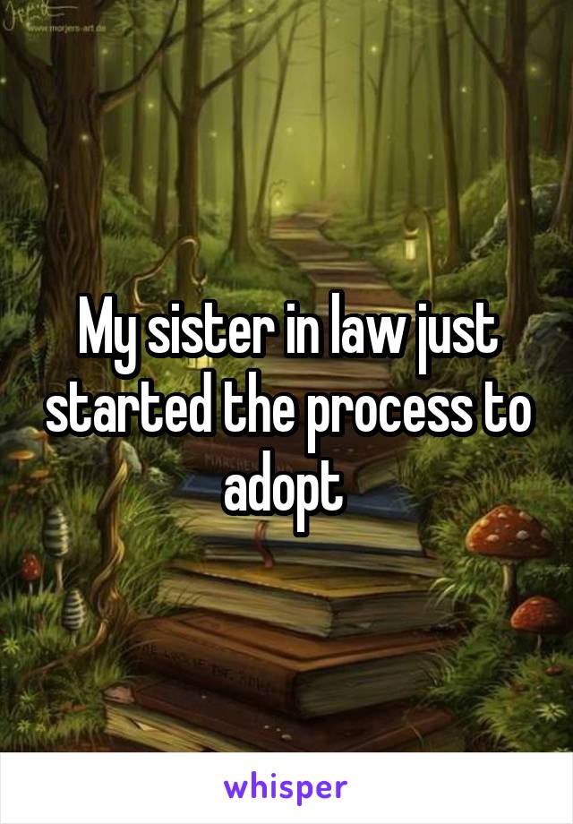 My sister in law just started the process to adopt 