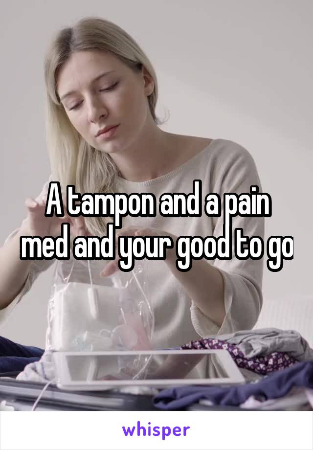 A tampon and a pain med and your good to go